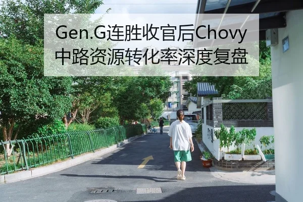 Gen.G连胜收官后Chovy中路资源转化率深度复盘