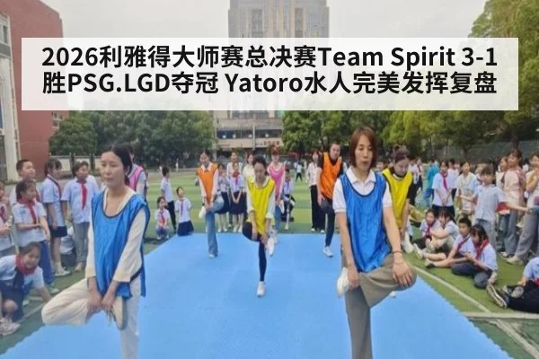2026利雅得大师赛总决赛Team Spirit 3-1胜PSG.LGD夺冠 Yatoro水人完美发挥复盘