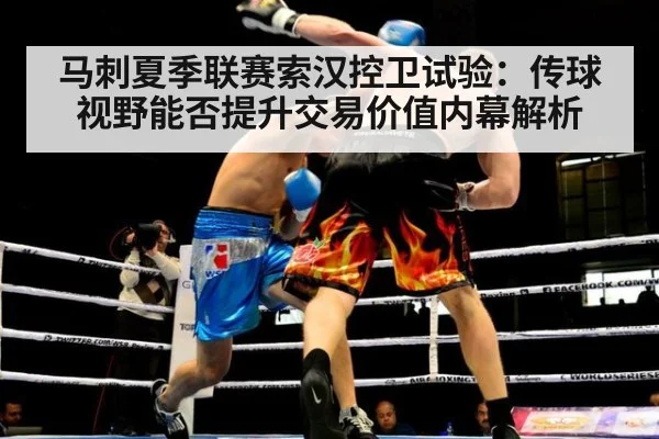 马刺夏季联赛索汉控卫试验：传球视野能否提升交易价值内幕解析