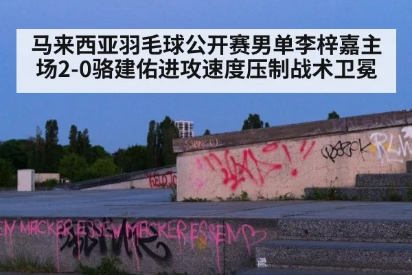 马来西亚羽毛球公开赛男单李梓嘉主场2-0骆建佑进攻速度压制战术卫冕