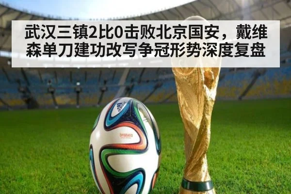 武汉三镇2比0击败北京国安，戴维森单刀建功改写争冠形势深度复盘