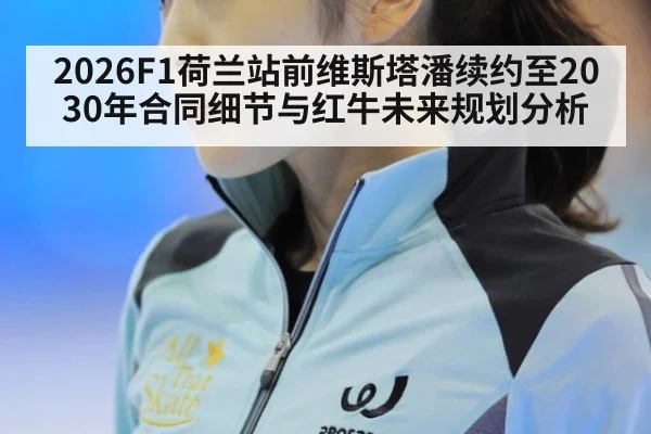 2026F1荷兰站前维斯塔潘续约至2030年合同细节与红牛未来规划分析